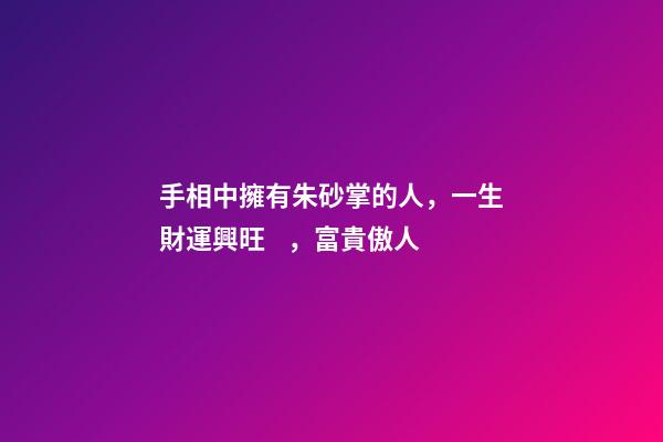 手相中擁有朱砂掌的人，一生財運興旺，富貴傲人